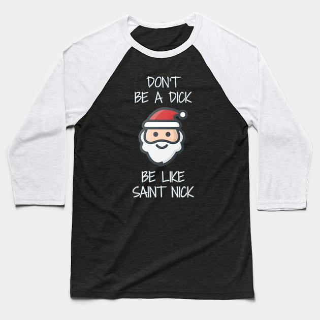 Don't Be A Dick, Be Like Saint Nick Baseball T-Shirt by Muzehack